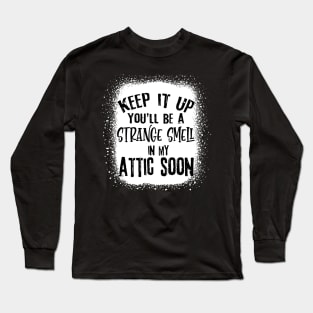 Keep It Up You'll Be A Strange Smell In My Attic Soon Funny Long Sleeve T-Shirt